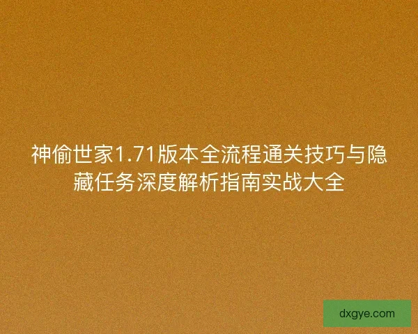 神偷世家1.71版本全流程通关技巧与隐藏任务深度解析指南实战大全